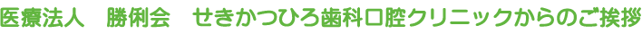 医療法人　勝俐会　せきかつひろ歯科口腔クリニックからのご挨拶