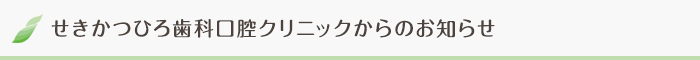 医療法人　勝俐会　せきかつひろ歯科口腔クリニックからのお知らせ