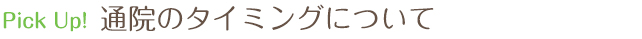 Pick Up　通院のタイミングについて