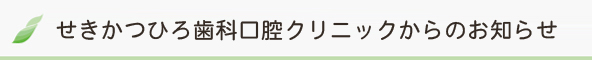 医療法人　勝俐会　せきかつひろ歯科口腔クリニックからのお知らせ